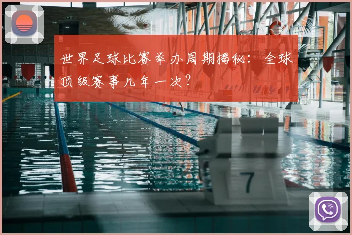 世界足球比赛举办周期揭秘：全球顶级赛事几年一次？