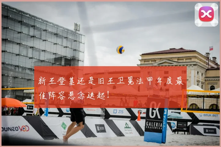 新王登基还是旧王卫冕法甲年度最佳阵容悬念迭起！