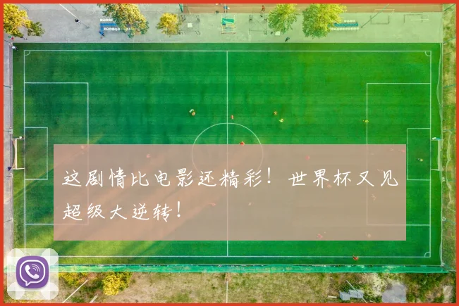 这剧情比电影还精彩！世界杯又见超级大逆转！