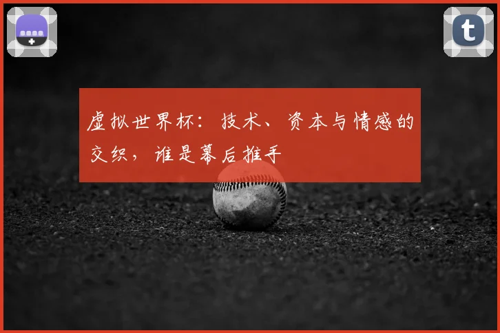 虚拟世界杯：技术、资本与情感的交织，谁是幕后推手