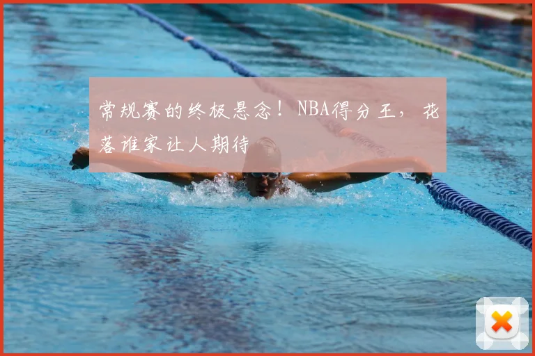 常规赛的终极悬念！NBA得分王，花落谁家让人期待