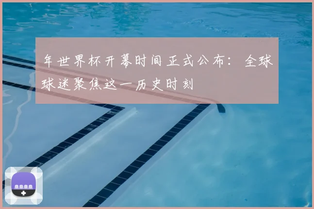 年世界杯开幕时间正式公布：全球球迷聚焦这一历史时刻