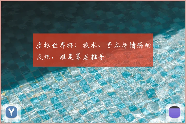 虚拟世界杯：技术、资本与情感的交织，谁是幕后推手